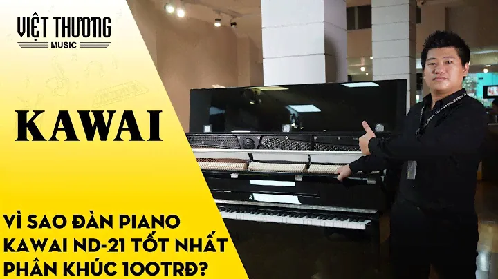 Vì sao đàn piano Kawai ND-21 là model tốt nhất trong phân khúc 100trđ?